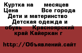 Куртка на 6-9 месяцев  › Цена ­ 1 000 - Все города Дети и материнство » Детская одежда и обувь   . Красноярский край,Кайеркан г.